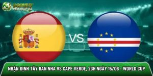 Nhận định Tây Ban Nha vs Cape Verde, 23h ngày 15/06 – World Cup